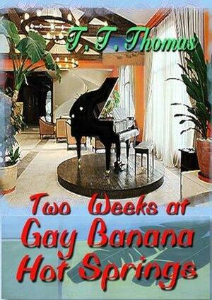 Two Weeks At Gay Banana Hot Springs by T.T. Thomas