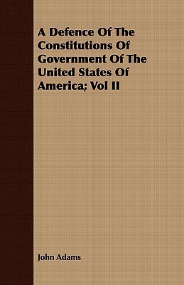 A Defence of the Constitutions of Government of the United States of America; Vol II by John Adams