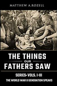 World War II Generation Speaks: The Things Our Fathers Saw Series Vols. 1-3 by Matthew A. Rozell