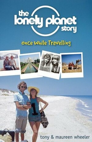 The Lonely Planet Story: Once While Travelling by Maureen Wheeler, Tony Wheeler