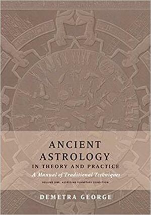 Ancient Astrology in Theory and Practice: A Manual of Traditional Techniques, Volume I: Assessing Planetary Condition by Chris Brennan, Demetra George