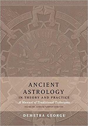 Ancient Astrology in Theory and Practice: A Manual of Traditional Techniques, Volume I: Assessing Planetary Condition by Demetra George, Chris Brennan