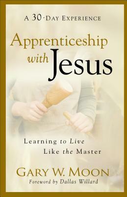 Apprenticeship with Jesus: Learning to Live Like the Master by Gary W. Moon