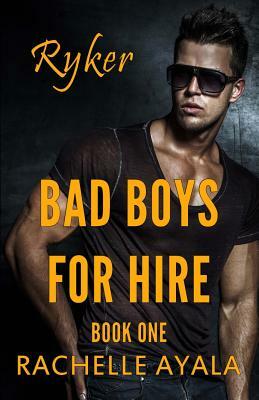 Bad Boys for Hire: Ryker by Rachelle Ayala