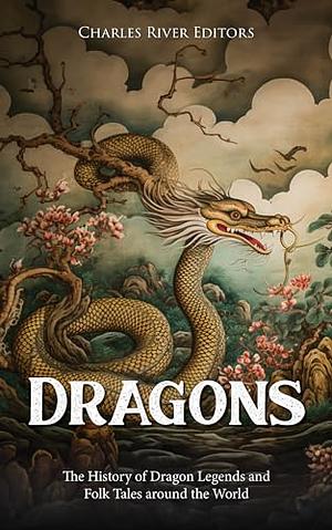 Dragons: The History of Dragon Legends and Folk Tales around the World by Charles River Editors