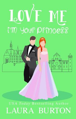 Love Me I'm Your Princess: A Sweet Romantic Comedy by Laura Burton, Laura Burton