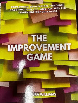 The Improvement Game: Exploring Education through passion, agility, and authentic learning experiences  by Laura Williams