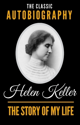 The Story Of My Life - The Classic Autobiography of Helen Keller by Helen Keller