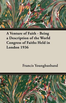 A Venture of Faith - Being a Description of the World Congress of Faiths Held in London 1936 by Francis Younghusband