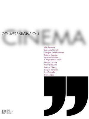 Conversations on Cinema by Roberto De Gaetano, Jean-Louis Comolli, Yervant Gianikian, Jacques Rancière, Slavoj Žižek, Paolo Jedlowski, Werner Herzog, Angela Ricci Lucchi, Paul Schrader, Georges Didi-Huberman, Julio Bressane, Roberto Esposito, Jean-Luc Nancy