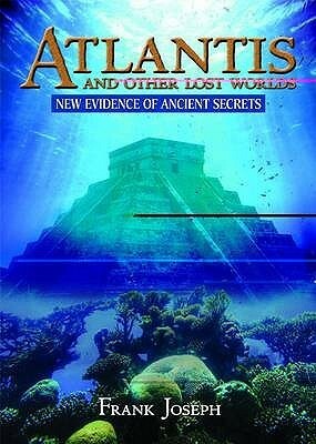 Atlantis and Other Lost Worlds: New Evidence of Ancient Secrets. Frank Joseph by Frank Joseph