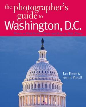 The Photographer's Guide to Washington, D.C.: Where to Find Perfect Shots and How to Take Them by Lee Foster, Ann F. Purcell