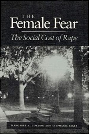 The Female Fear: THE SOCIAL COST OF RAPE by Stephanie Riger, Margaret T. Gordon