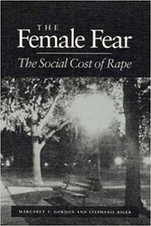 The Female Fear: THE SOCIAL COST OF RAPE by Stephanie Riger, Margaret T. Gordon