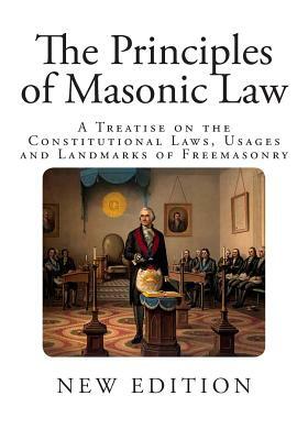 The Principles of Masonic Law: A Treatise on the Constitutional Laws, Usages and Landmarks of Freemasonry by Albert G. Mackey