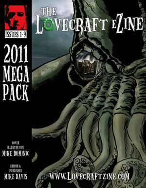 Lovecraft eZine Megapack - 2011 - Issues 1 through 9 by Jeremy Russell, Ann K. Schwader, Amanda Underwood, Mark Lowell, John Prescott, Jenne Kaivo, Joseph S. Pulver, Sr., Bruce Durham, Corinna Bechko, Brandon H. Bell, Berin Kinsman, David J. West, John R. Fultz, Julio Toro San Martin, W.H. Pugmire, Simon Kurt Unsworth, John Médaille, A.J. French, Derek Ferreira, Mike Davis, Henrick Sandbeck Harksen, Aaron Polson, Kelda Crich, Neal Jansons, Adam Bolivar, Brian Barnett, Josh Wagner, William Meikle, Bruce L. Priddy