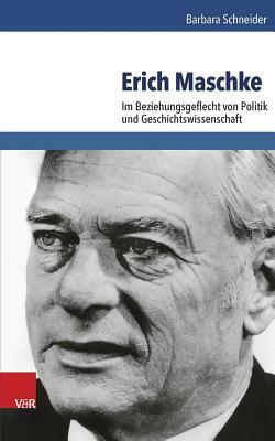 Erich Maschke: Im Beziehungsgeflecht Von Politik Und Geschichtswissenschaft by Barbara Schneider