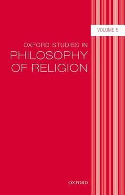 Oxford Studies in Philosophy of Religion, Volume 5 by 