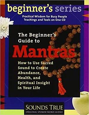 A Beginner's Guide To Mantras: How To Use Sacred Sound To Create Abundance, Health, And Spiritual Insight In Your Life by Thomas Ashley-Farrand