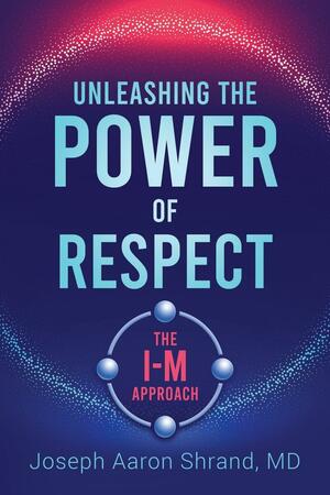 Unleashing the Power of Respect: The I-M Approach by Joseph Shrand, Joseph Shrand