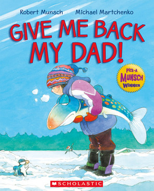 Give Me Back My Dad! by Michael Martchenko, Robert Munsch