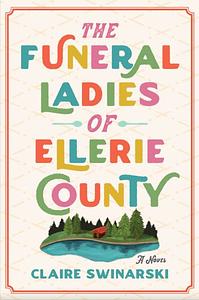 The Funeral Ladies of Ellerie County: A Novel by Claire Swinarski