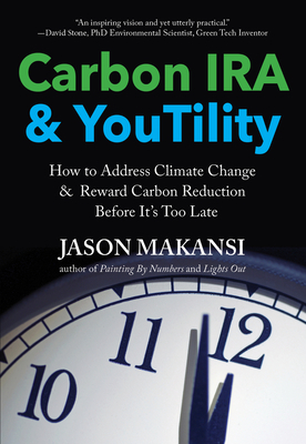 Carbon IRA & Youtility: How to Address Climate Change & Reward Carbon Reduction Before It's Too Late by Jason Makansi