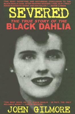 Severed: The True Story of the Black Dahlia by John Gilmore