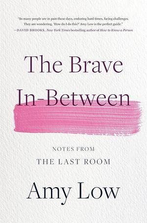 The Brave In-Between: Notes from the Last Room by Amy Low