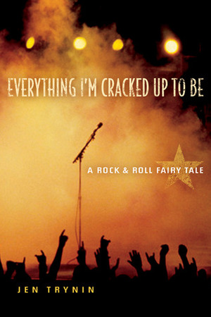 Everything I'm Cracked Up to Be: A RockRoll Fairy Tale by Jen Trynin