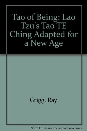 The Tao Of Being: Lao Tzu's Tao Te Ching Adapted For A New Age by Ray Grigg