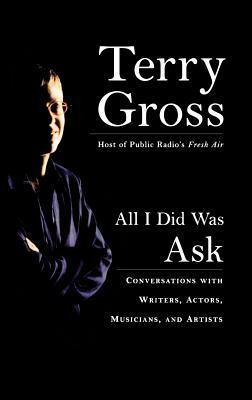 All I Did Was Ask: Conversations with Writers, Actors, Musicians, and Artists by Terry Gross