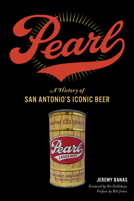 Pearl: A History of San Antonio's Iconic Beer by Jeremy Banas