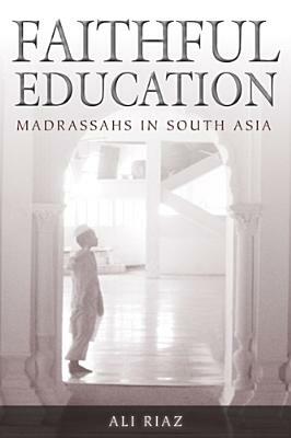 Faithful Education: Madrassahs in South Asia by Ali Riaz