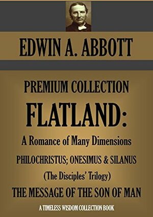 Flatland: A Romance of Many Dimensions/The Disciples Trilogy/The Message of the Son of Man (Edwin Abbott Premium Collection/Timeless Wisdom Collection Book 1630) by Edwin A. Abbott