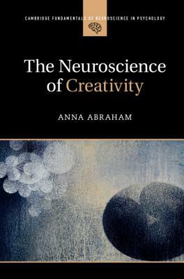 The Neuroscience of Creativity by Anna Abraham