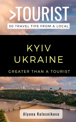 Greater Than a Tourist- Kyiv Ukraine: 50 Travel Tips from a Local by Alyona Kolesnikova, Greater Than a. Tourist