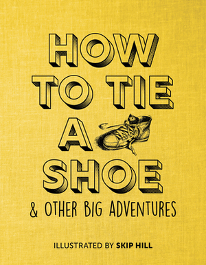 How to Tie a Shoe: & Other Big Adventures by Skip Hill