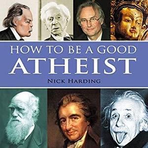 How to be a Good Atheist by Nick Harding, Nick Harding