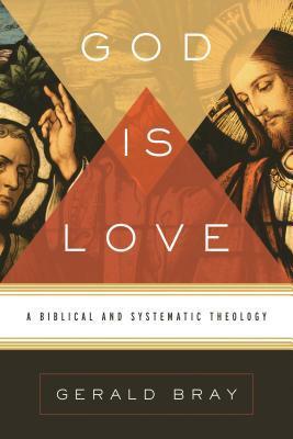 God Is Love: A Biblical And Systematic Theology by Gerald L. Bray