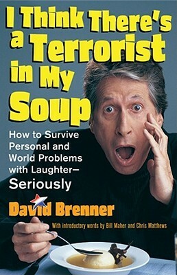 I Think There's a Terrorist in My Soup: How to Survive Personal and World Problems with Laughter - Seriously by David Brenner