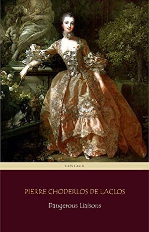 Dangerous Liaisons (Centaur Classics) [The 100 greatest novels of all time - #41] by Pierre Choderlos de Laclos
