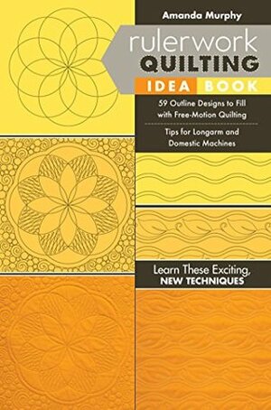 Rulerwork Quilting Idea Book: 59 Outline Designs to Fill with Free-Motion Quilting, Tips for Longarm and Domestic Machines by Amanda Murphy