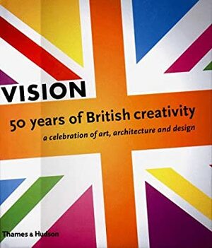 Vision: 50 Years of British Creativity, A Celebration of Art, Architecture and Design by Michael Craig-Martin, Martin Harrison, Christopher Frayling