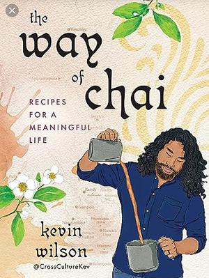The Way of Chai: Recipes for a Meaningful Life by Kevin Wilson