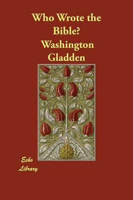 Who Wrote the Bible? by Washington Gladden