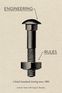Engineering Rules: Global Standard Setting Since 1880 by Craig N. Murphy, JoAnne Yates