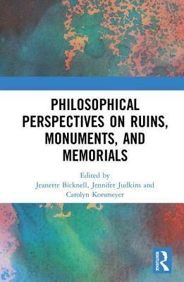 Philosophical Perspectives on Ruins, Monuments, and Memorials by Jeanette Bicknell, Carolyn Korsmeyer, Jennifer Judkins