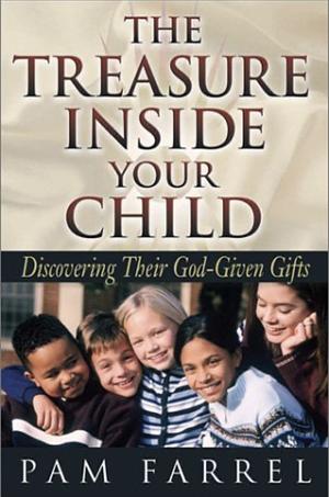 The Treasure Inside Your Child: Discovering Their God-Given Gifts by Pam Farrel