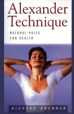 Alexander Technique: Natural Poise for Health by Richard Brennan